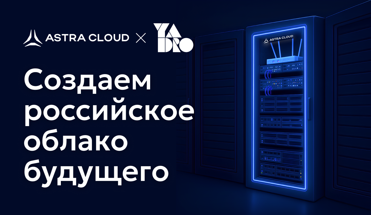Astra Cloud и Yadro: создаем российское облако будущего!